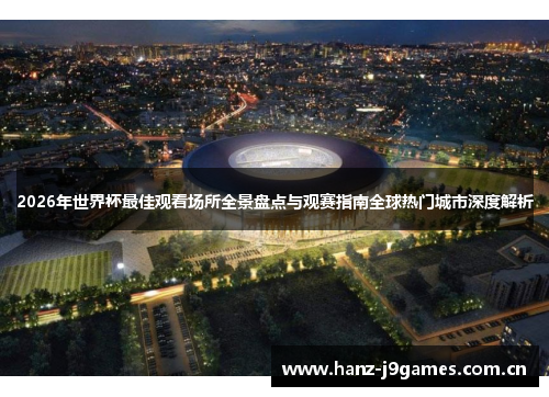 2026年世界杯最佳观看场所全景盘点与观赛指南全球热门城市深度解析 2026年世界杯最佳观看场所全景盘点与观赛指南全球热门城市深度解析
