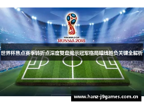 世界杯焦点赛季转折点深度复盘揭示冠军格局暗线胜负关键全解析