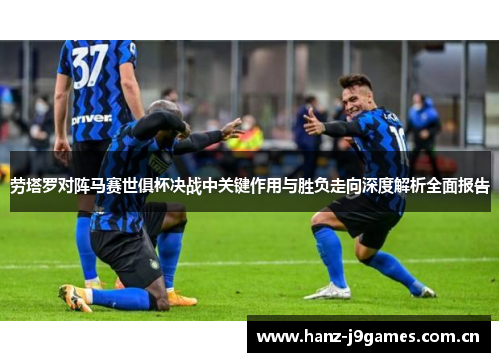 劳塔罗对阵马赛世俱杯决战中关键作用与胜负走向深度解析全面报告 劳塔罗对阵马赛世俱杯决战中关键作用与胜负走向深度解析全面报告