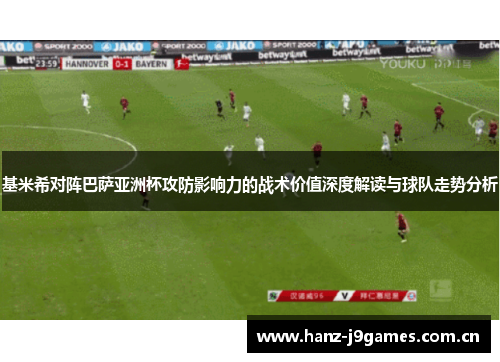 基米希对阵巴萨亚洲杯攻防影响力的战术价值深度解读与球队走势分析 基米希对阵巴萨亚洲杯攻防影响力的战术价值深度解读与球队走势分析