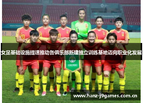 女足基础设施提速推动各俱乐部新建独立训练基地迈向职业化发展 女足基础设施提速推动各俱乐部新建独立训练基地迈向职业化发展