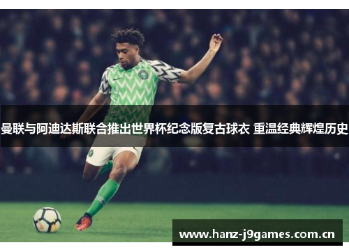 曼联与阿迪达斯联合推出世界杯纪念版复古球衣 重温经典辉煌历史